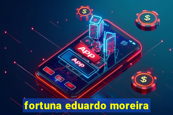 fortuna eduardo moreira